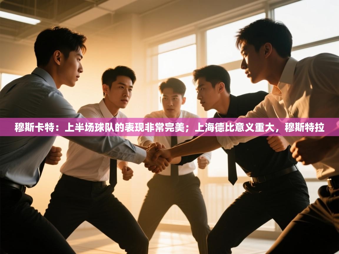 穆斯卡特:上半场球队的表现非常完美;上海德比意义重大,穆斯特拉 第2张